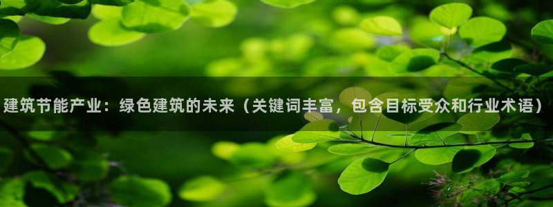 e尊国际app：建筑节能产业：绿色建筑的未来（关键词丰富，包含目标受众和行业术语）