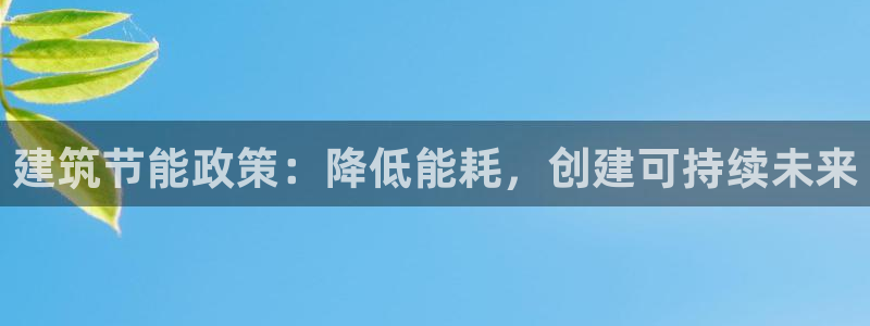 e尊国际官网：建筑节能政策：降低能耗，创建可持续未来