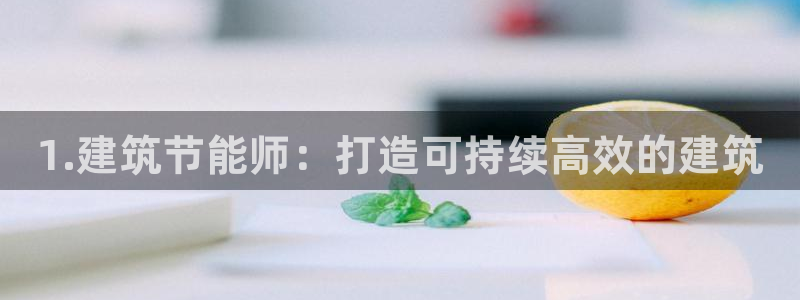 e尊国际客服：1.建筑节能师：打造可持续高效的建筑