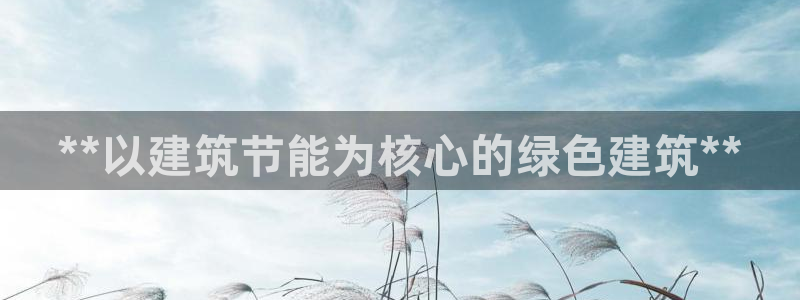 尊亿娱乐国际官网：**以建筑节能为核心的绿色建筑**