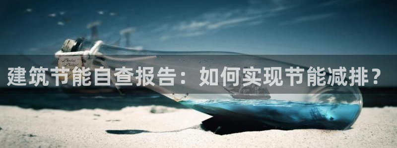 e尊国际可靠吗：建筑节能自查报告：如何实现节能减排？