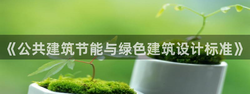 e尊电竞：《公共建筑节能与绿色建筑设计标准》