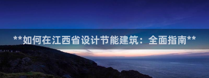 e尊国际官网·网址：**如何在江西省设计节能建筑：全面指南**