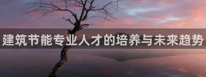 E尊国际：建筑节能专业人才的培养与未来趋势