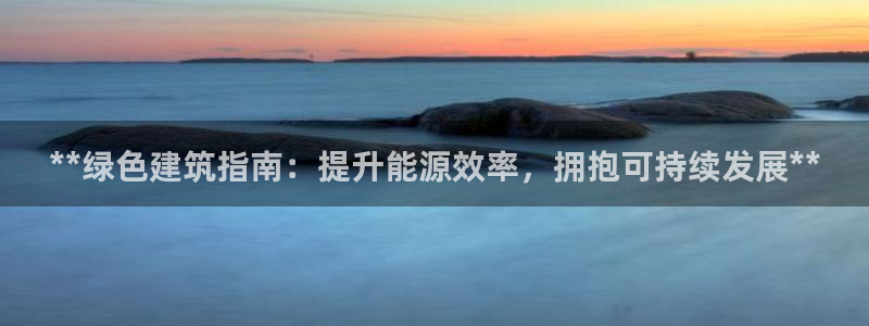 e尊国际可靠吗：**绿色建筑指南：提升能源效率，拥抱可持续发展**