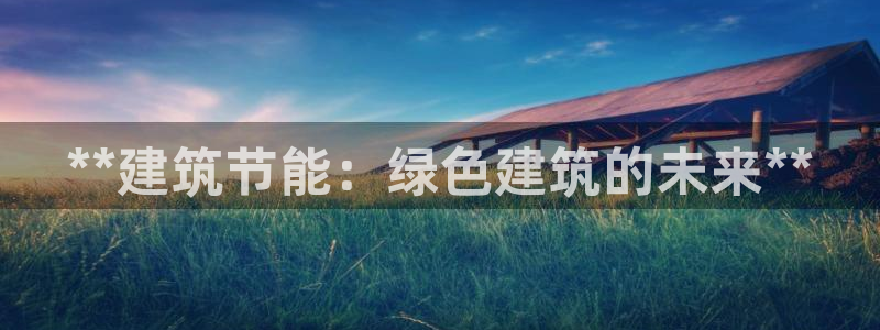 e尊国际客户端下载：**建筑节能：绿色建筑的未来**