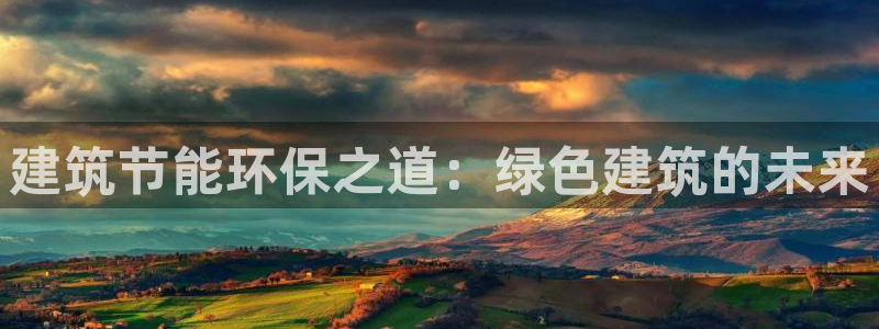 e尊国际娱乐官网地址：建筑节能环保之道：绿色建筑的未来