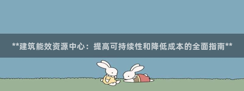 尊亿游戏国际官网：**建筑能效资源中心：提高可持续性和降低成本的全面指南**