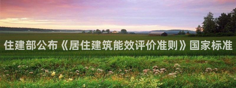 e尊国际官网·网址：住建部公布《居住建筑能效评价准则》国家标准