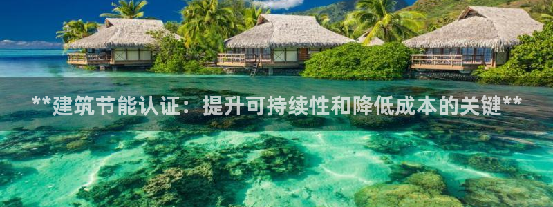 e尊国际平台：**建筑节能认证：提升可持续性和降低成本的关键**