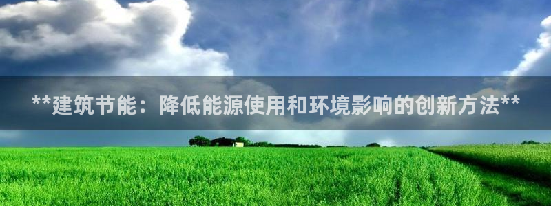 e尊体育：**建筑节能：降低能源使用和环境影响的创新方法**