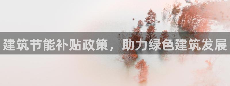 e尊国际娱乐官网地址：建筑节能补贴政策，助力绿色建筑发展
