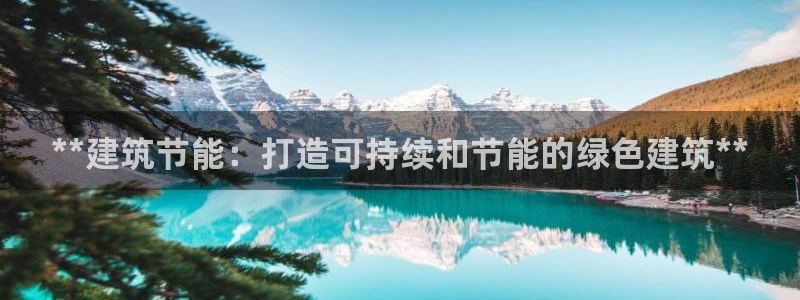 e尊体育：**建筑节能：打造可持续和节能的绿色建筑**