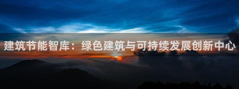 e尊国际官网·网址：建筑节能智库：绿色建筑与可持续发展创新中心
