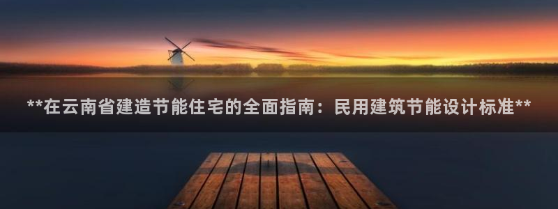 e尊国际官网·网址：**在云南省建造节能住宅的全面指南：民用建筑节能设计标准**