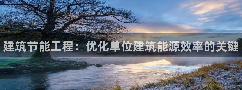 尊亿游戏国际官网：建筑节能工程：优化单位建筑能源效率的关键