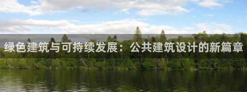 e尊国际-e尊国际官网：绿色建筑与可持续发展：公共建筑设计的新篇章