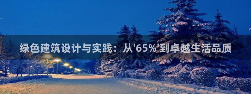 尊亿游戏国际官网：绿色建筑设计与实践：从\'65%\'到卓越生活品质