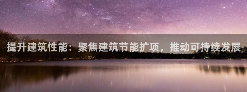 e尊国际平台：提升建筑性能：聚焦建筑节能扩项，推动可持续发展