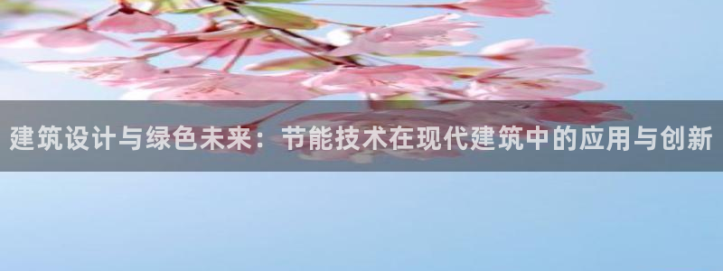 e尊平台：建筑设计与绿色未来：节能技术在现代建筑中的应用与创新