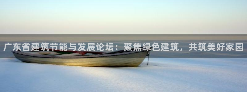 e尊国际地址：广东省建筑节能与发展论坛：聚焦绿色建筑，共筑美好家园