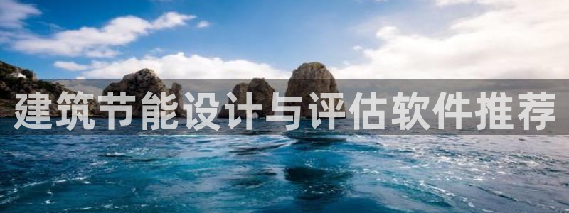 e尊国际娱乐官网下载：建筑节能设计与评估软件推荐