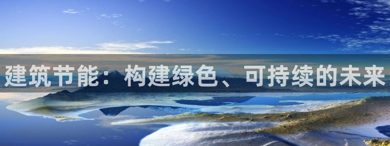 e尊国际客服：建筑节能：构建绿色、可持续的未来