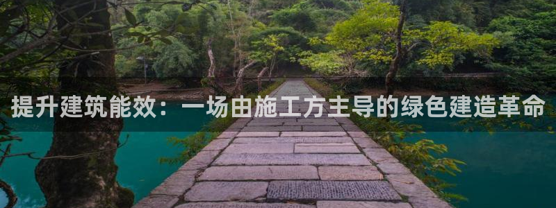 e尊国际的手机登录网站：提升建筑能效：一场由施工方主导的绿色建造革命