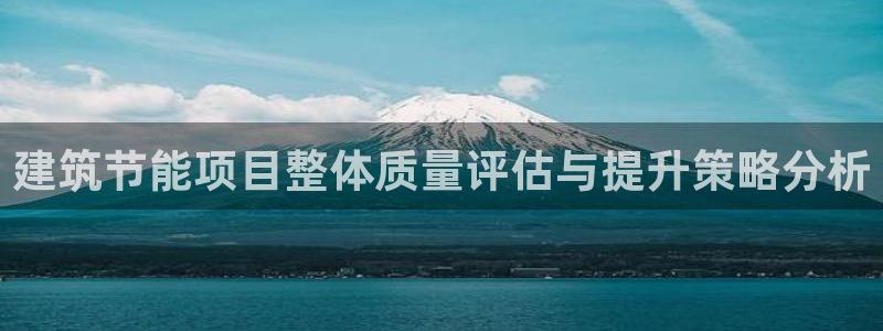 e尊国际官网：建筑节能项目整体质量评估与提升策略分析