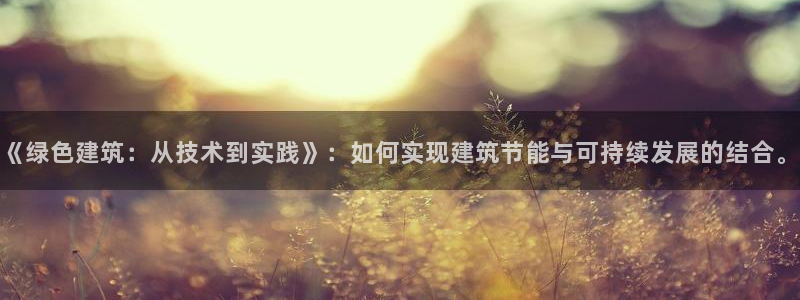 e尊国际官网app：《绿色建筑：从技术到实践》：如何实现建筑节能与可持续发展的结合。