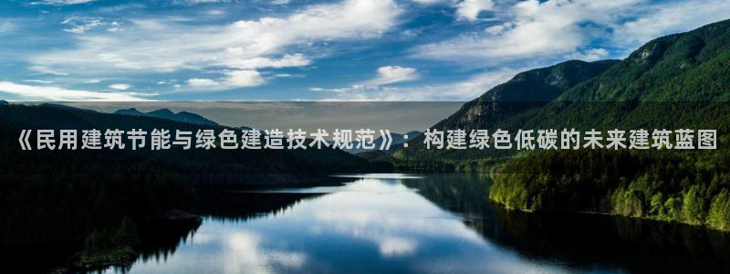 e尊国际是干什么的：《民用建筑节能与绿色建造技术规范》：构建绿色低碳的未来建筑蓝图