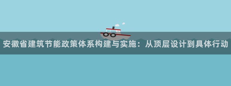 e尊国际客户端：安徽省建筑节能政策体系构建与实施：从顶层设计到具体行动