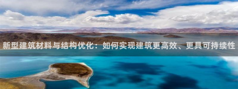 e尊国际官方网站：新型建筑材料与结构优化：如何实现建筑更高效、更具可持续性