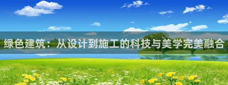 e尊国际app：绿色建筑：从设计到施工的科技与美学完美融合