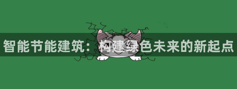 e尊国际可靠吗：智能节能建筑：构建绿色未来的新起点