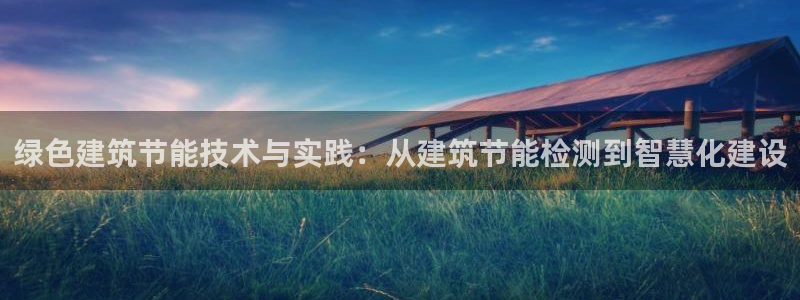 e尊国际的手机登录网站：绿色建筑节能技术与实践：从建筑节能检测到智慧化建设