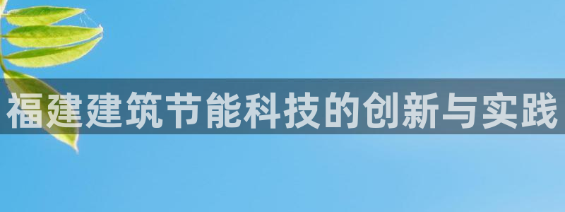 e尊平台：福建建筑节能科技的创新与实践