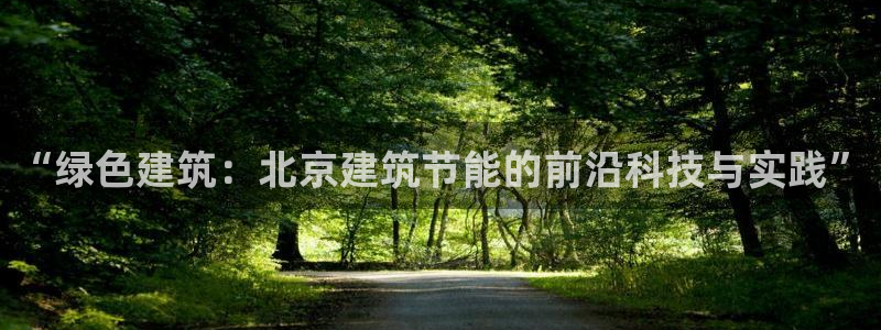 e尊国际客服：“绿色建筑：北京建筑节能的前沿科技与实践”