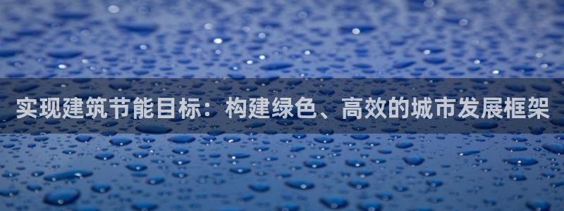 e尊国际7779：实现建筑节能目标：构建绿色、高效的城市发展框架