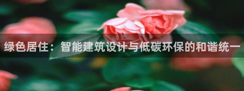 e尊官网：绿色居住：智能建筑设计与低碳环保的和谐统一