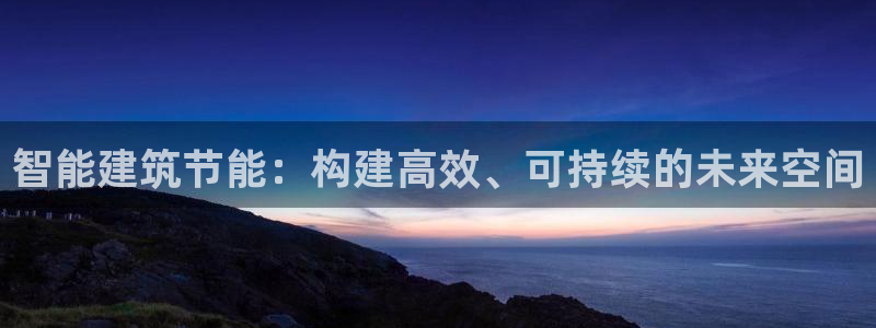 e尊电竞：智能建筑节能：构建高效、可持续的未来空间