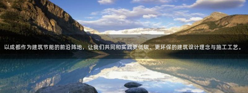 e尊平台：以成都作为建筑节能的前沿阵地，让我们共同和实践更低碳、更环保的建筑设计理念与施工工艺。
