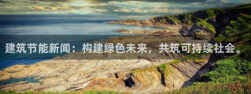 e尊国际客户端下载：建筑节能新闻：构建绿色未来，共筑可持续社会。