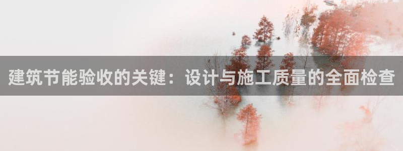 e尊国际官方网站：建筑节能验收的关键：设计与施工质量的全面检查