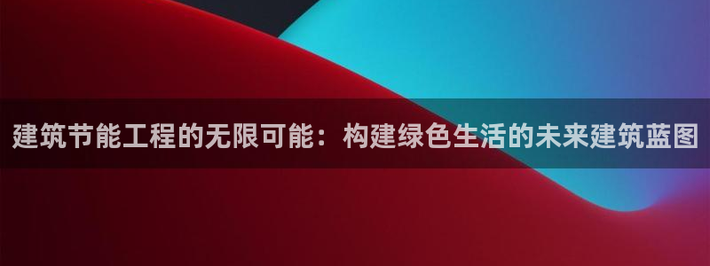 e尊国际客服：建筑节能工程的无限可能：构建绿色生活的未来建筑蓝图