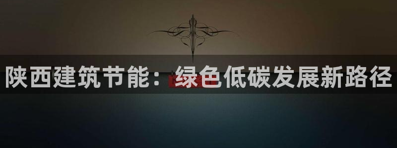 尊亿游戏国际官网：陕西建筑节能：绿色低碳发展新路径