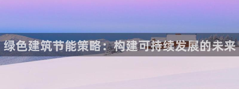 E尊国际网站：绿色建筑节能策略：构建可持续发展的未来