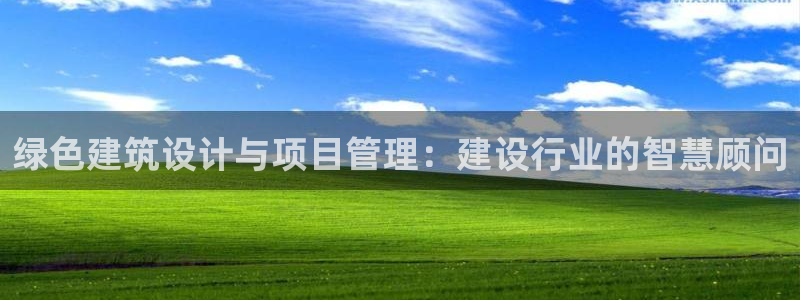 e尊国际网址：绿色建筑设计与项目管理：建设行业的智慧顾问