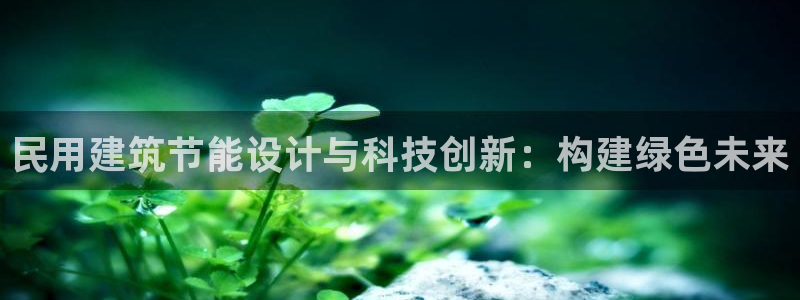 e尊平台：民用建筑节能设计与科技创新：构建绿色未来