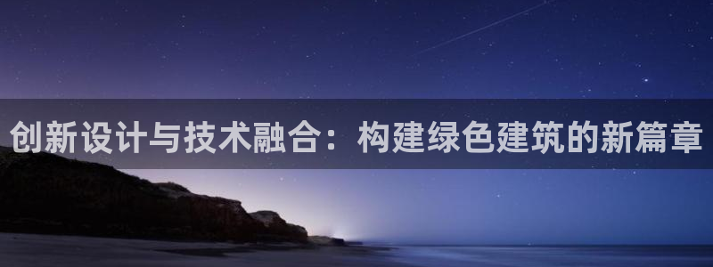 尊亿娱乐国际官网：创新设计与技术融合：构建绿色建筑的新篇章
